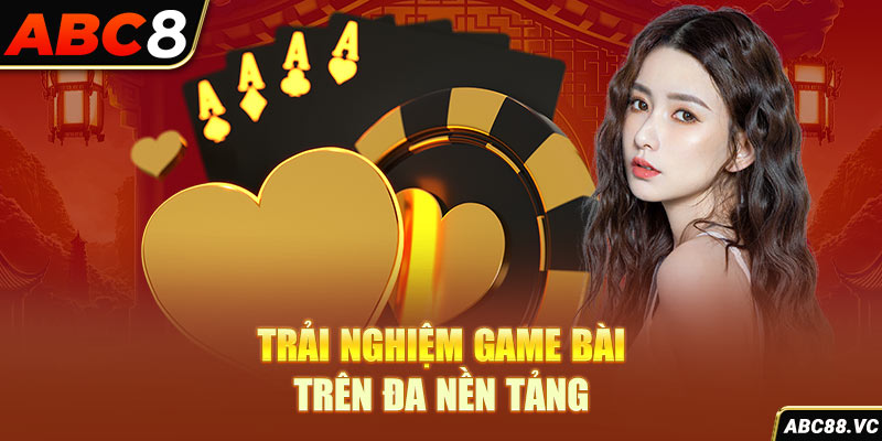 trai-nghiem-game-bai-tren-da-nen-tang