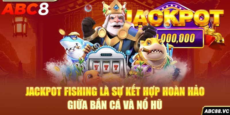 jackpot-fishing-la-su-ket-hop-hoan-hao-giua-ban-ca-va-no-hu