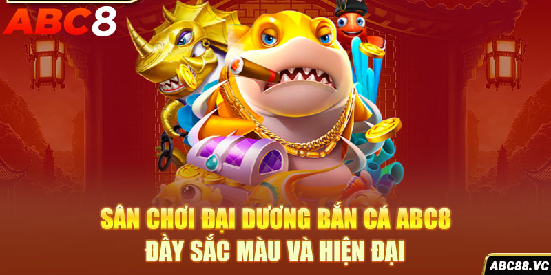 san-choi-dai-duong-ban-ca-abc8-day-sac-mau-va-hien-dai