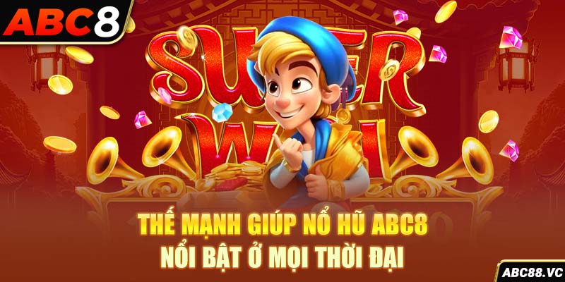 the-manh-giup-no-hu-abc8-noi-bat-o-moi-thoi-dai